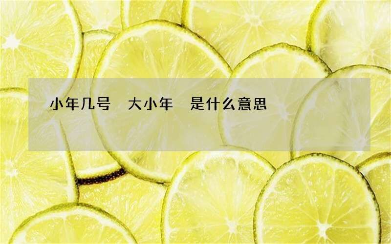 小年几号 大小年 是什么意思